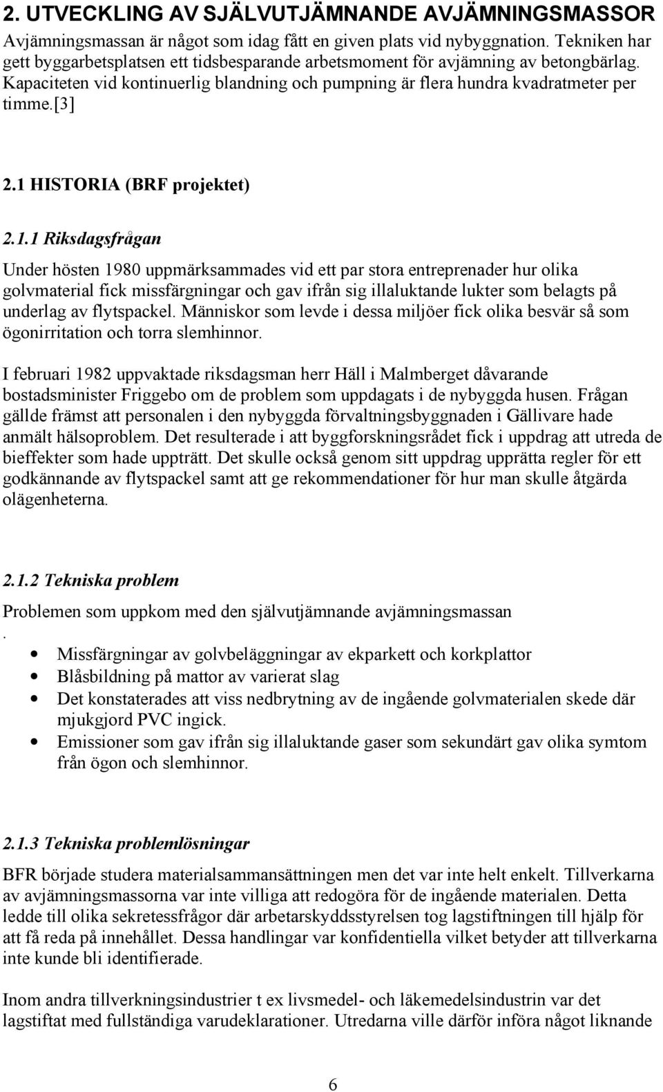 1 HISTORIA (BRF projektet) 2.1.1 Riksdagsfrågan Under hösten 1980 uppmärksammades vid ett par stora entreprenader hur olika golvmaterial fick missfärgningar och gav ifrån sig illaluktande lukter som