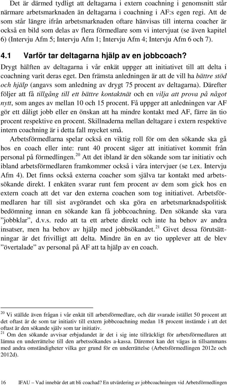 Intervju Afm 4; Intervju Afm 6 och 7). 4.1 Varför tar deltagarna hjälp av en jobbcoach? Drygt hälften av deltagarna i vår enkät uppger att initiativet till att delta i coachning varit deras eget.