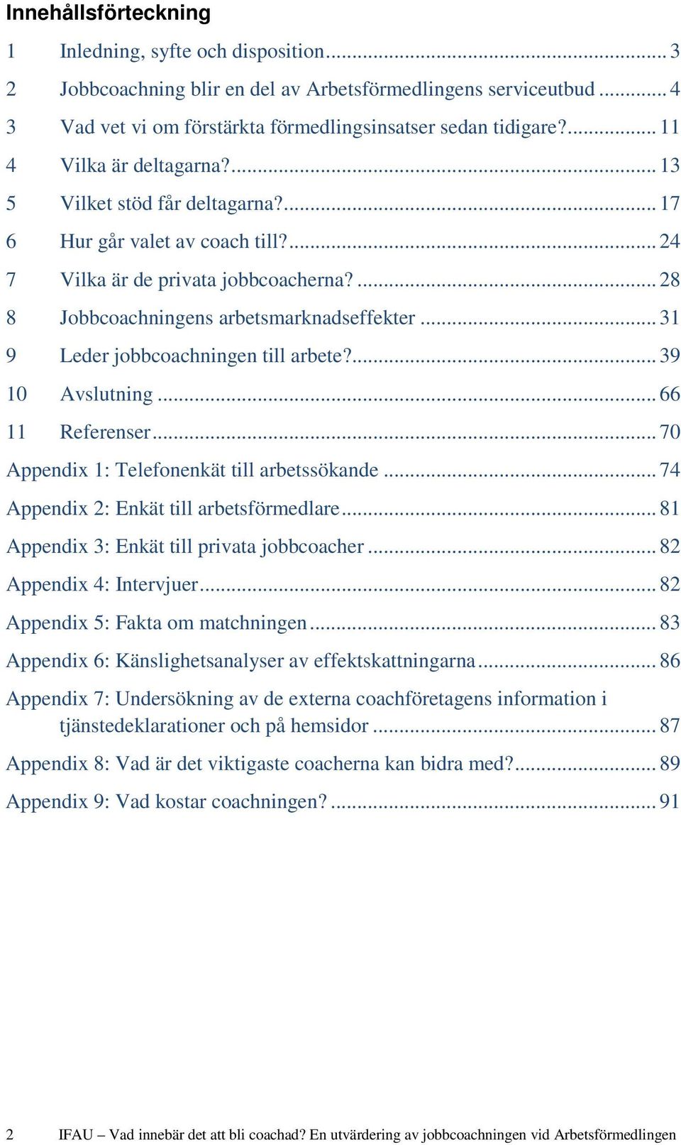 .. 31 9 Leder jobbcoachningen till arbete?... 39 10 Avslutning... 66 11 Referenser... 70 Appendix 1: Telefonenkät till arbetssökande... 74 Appendix 2: Enkät till arbetsförmedlare.