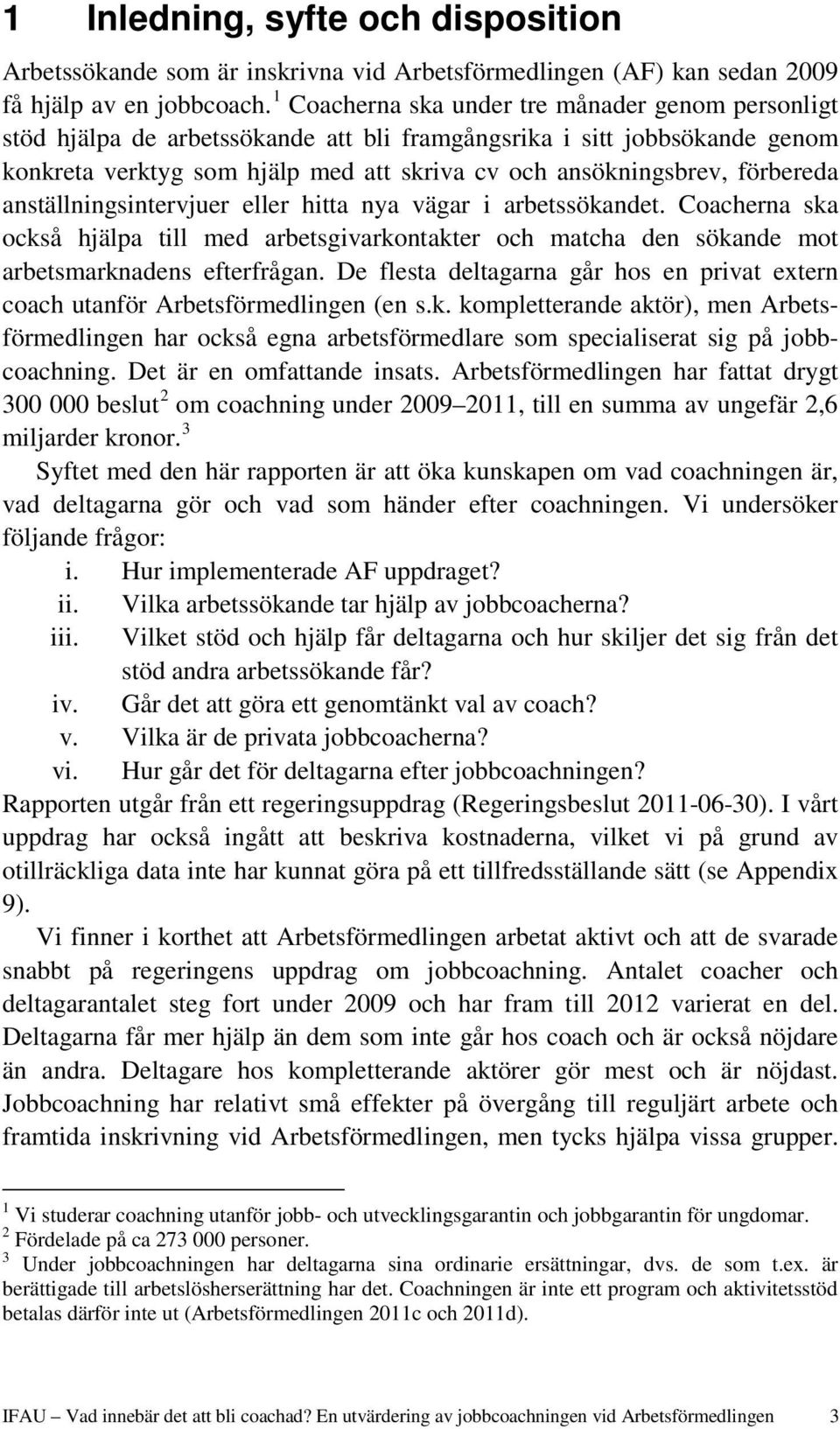 förbereda anställningsintervjuer eller hitta nya vägar i arbetssökandet. Coacherna ska också hjälpa till med arbetsgivarkontakter och matcha den sökande mot arbetsmarknadens efterfrågan.