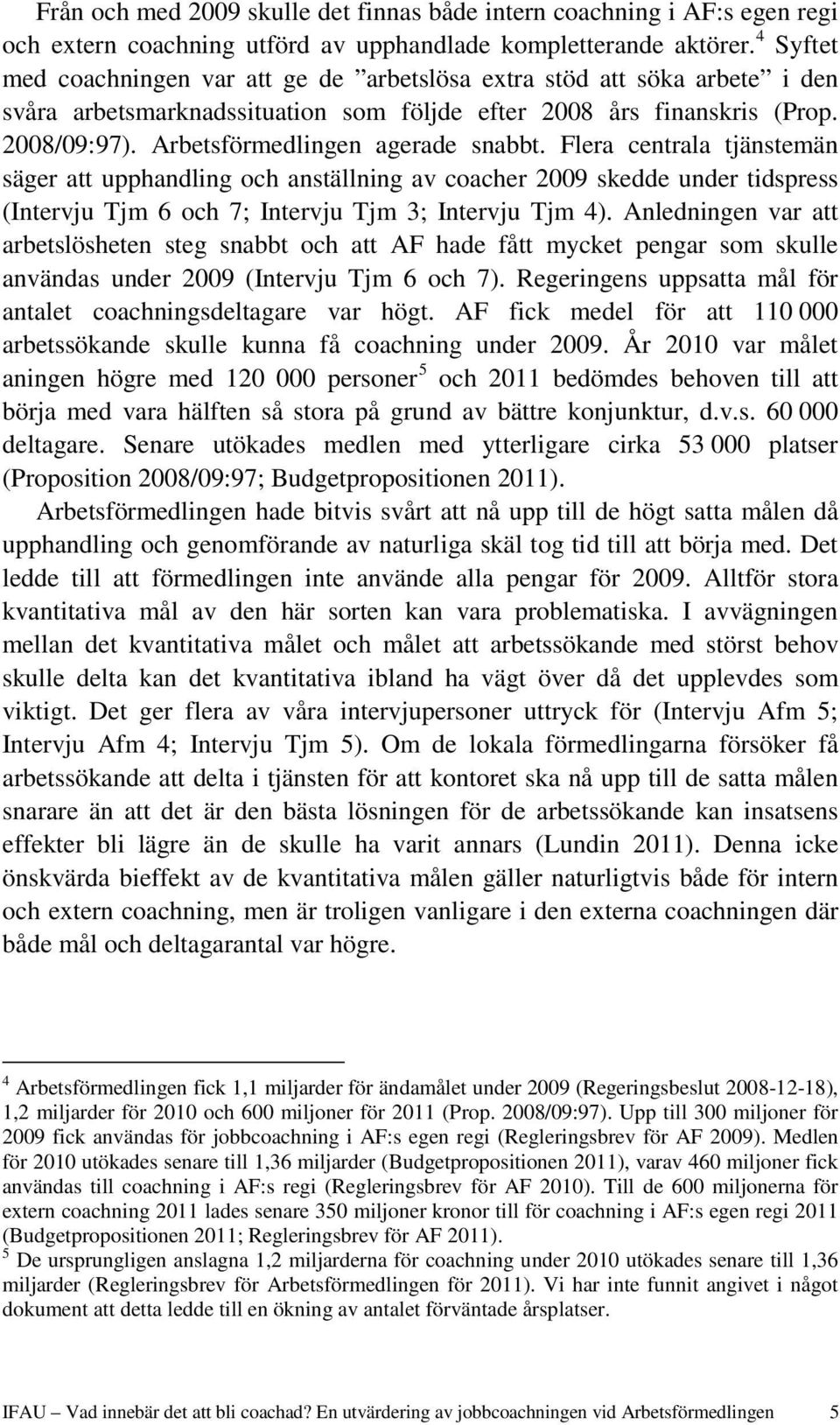 Arbetsförmedlingen agerade snabbt. Flera centrala tjänstemän säger att upphandling och anställning av coacher 2009 skedde under tidspress (Intervju Tjm 6 och 7; Intervju Tjm 3; Intervju Tjm 4).