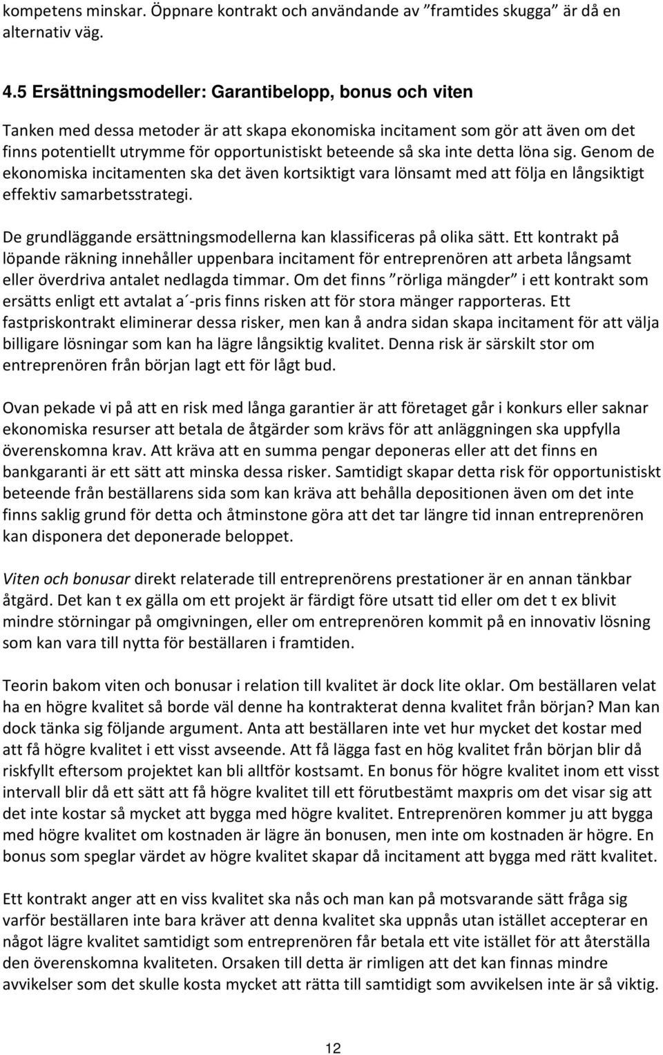 inte detta löna sig. Genom de ekonomiska incitamenten ska det även kortsiktigt vara lönsamt med att följa en långsiktigt effektiv samarbetsstrategi.