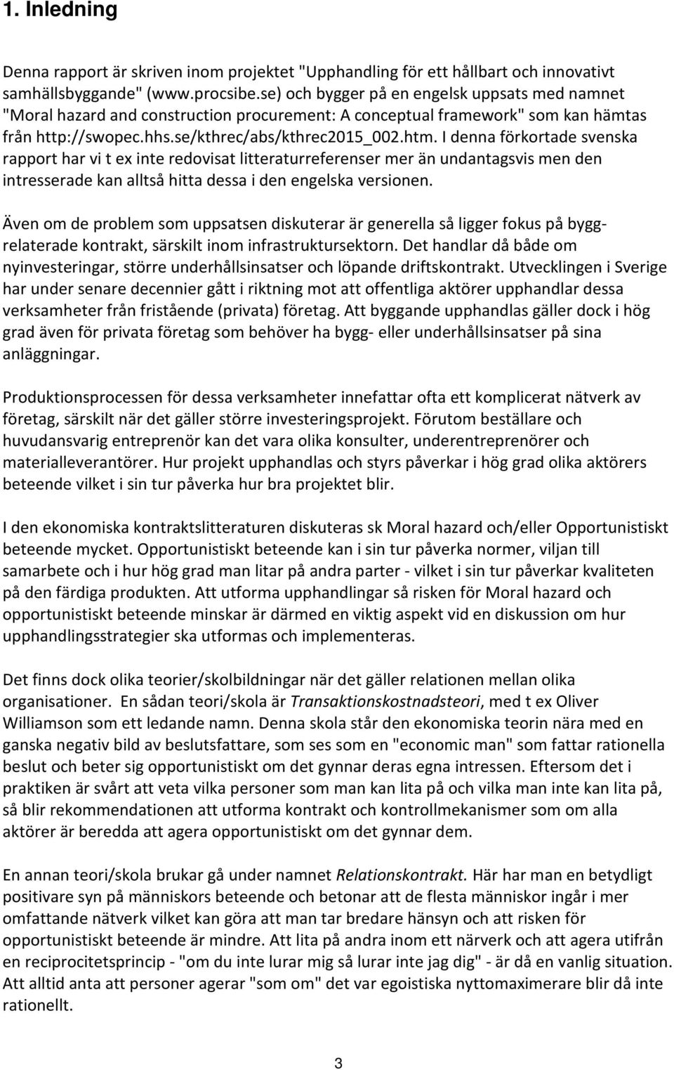 I denna förkortade svenska rapport har vi t ex inte redovisat litteraturreferenser mer än undantagsvis men den intresserade kan alltså hitta dessa i den engelska versionen.