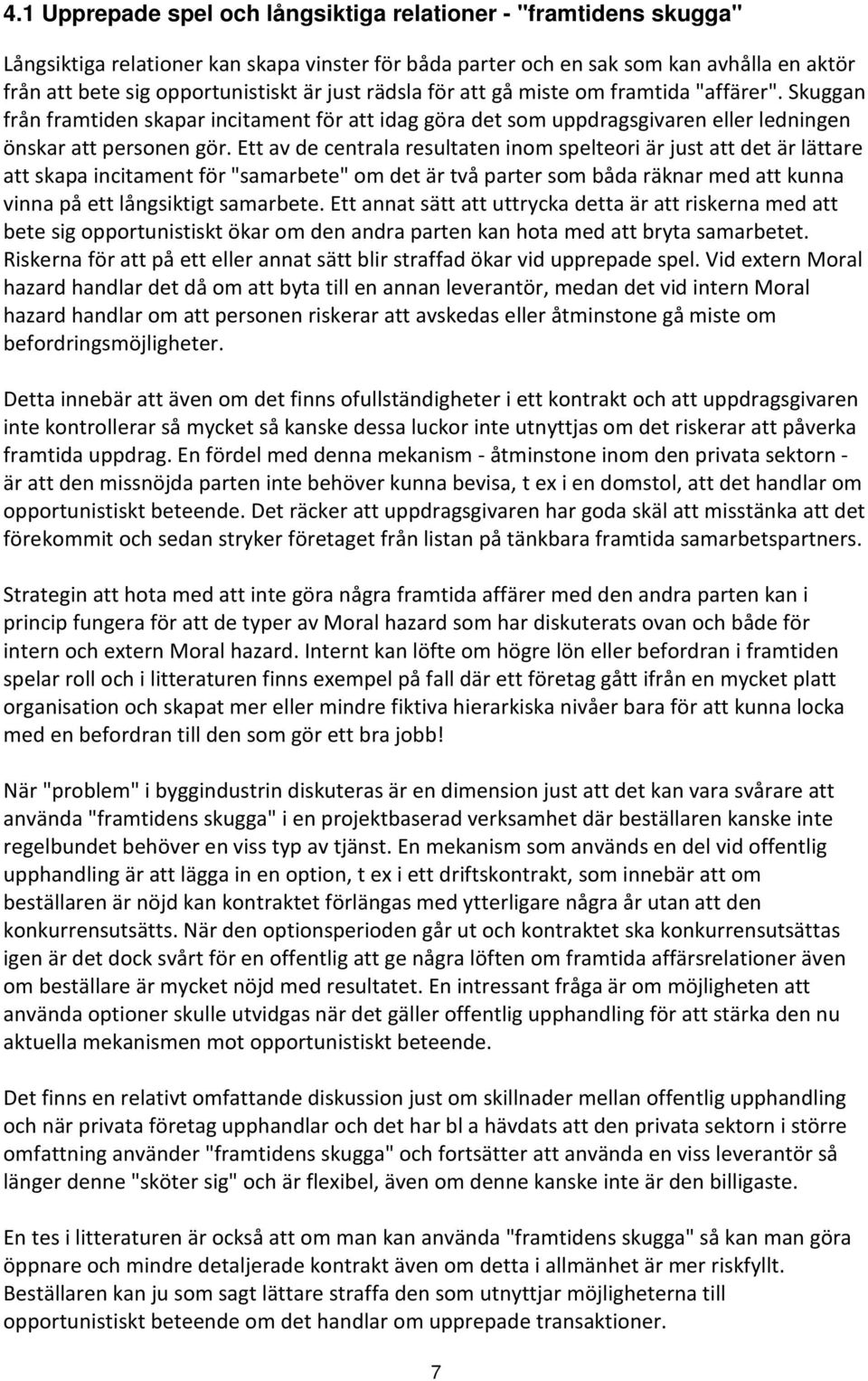 Ett av de centrala resultaten inom spelteori är just att det är lättare att skapa incitament för "samarbete" om det är två parter som båda räknar med att kunna vinna på ett långsiktigt samarbete.