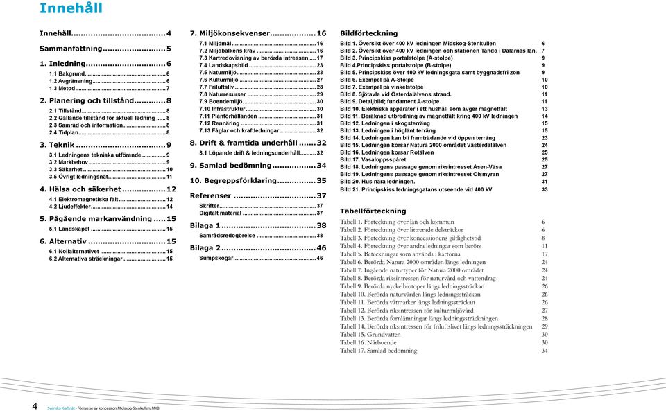 5 Övrigt ledningsnät... 11 4. Hälsa och säkerhet...12 4.1 Elektromagnetiska fält... 12 4.2 Ljudeffekter... 14 5. Pågående markanvändning... 15 5.1 Landskapet... 15 6. Alternativ...15 6.1 Nollalternativet.