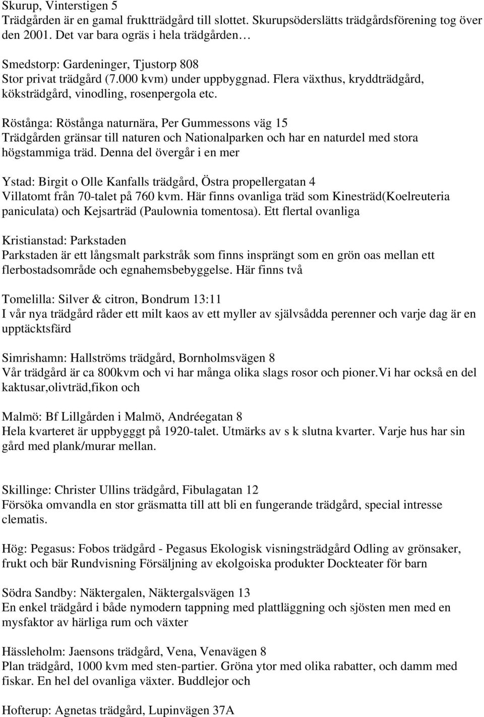 Röstånga: Röstånga naturnära, Per Gummessons väg 15 Trädgården gränsar till naturen och Nationalparken och har en naturdel med stora högstammiga träd.