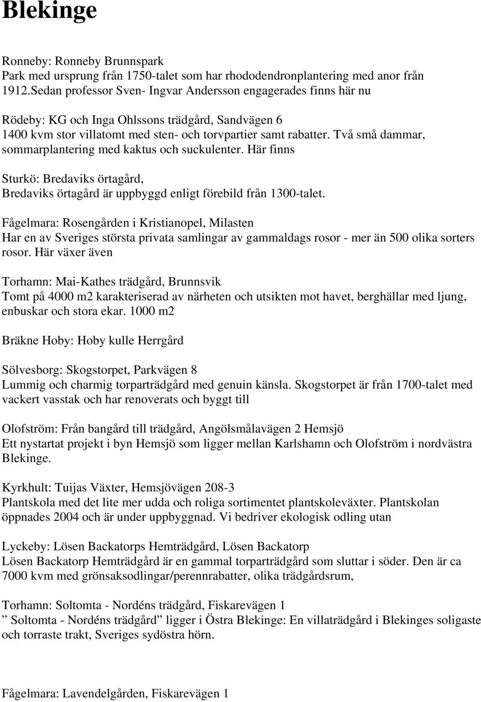 Två små dammar, sommarplantering med kaktus och suckulenter. Här finns Sturkö: Bredaviks örtagård, Bredaviks örtagård är uppbyggd enligt förebild från 1300-talet.