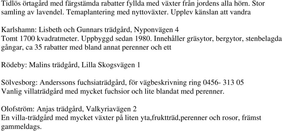 Innehåller gräsytor, bergytor, stenbelagda gångar, ca 35 rabatter med bland annat perenner och ett Rödeby: Malins trädgård, Lilla Skogsvägen 1 Sölvesborg: Anderssons