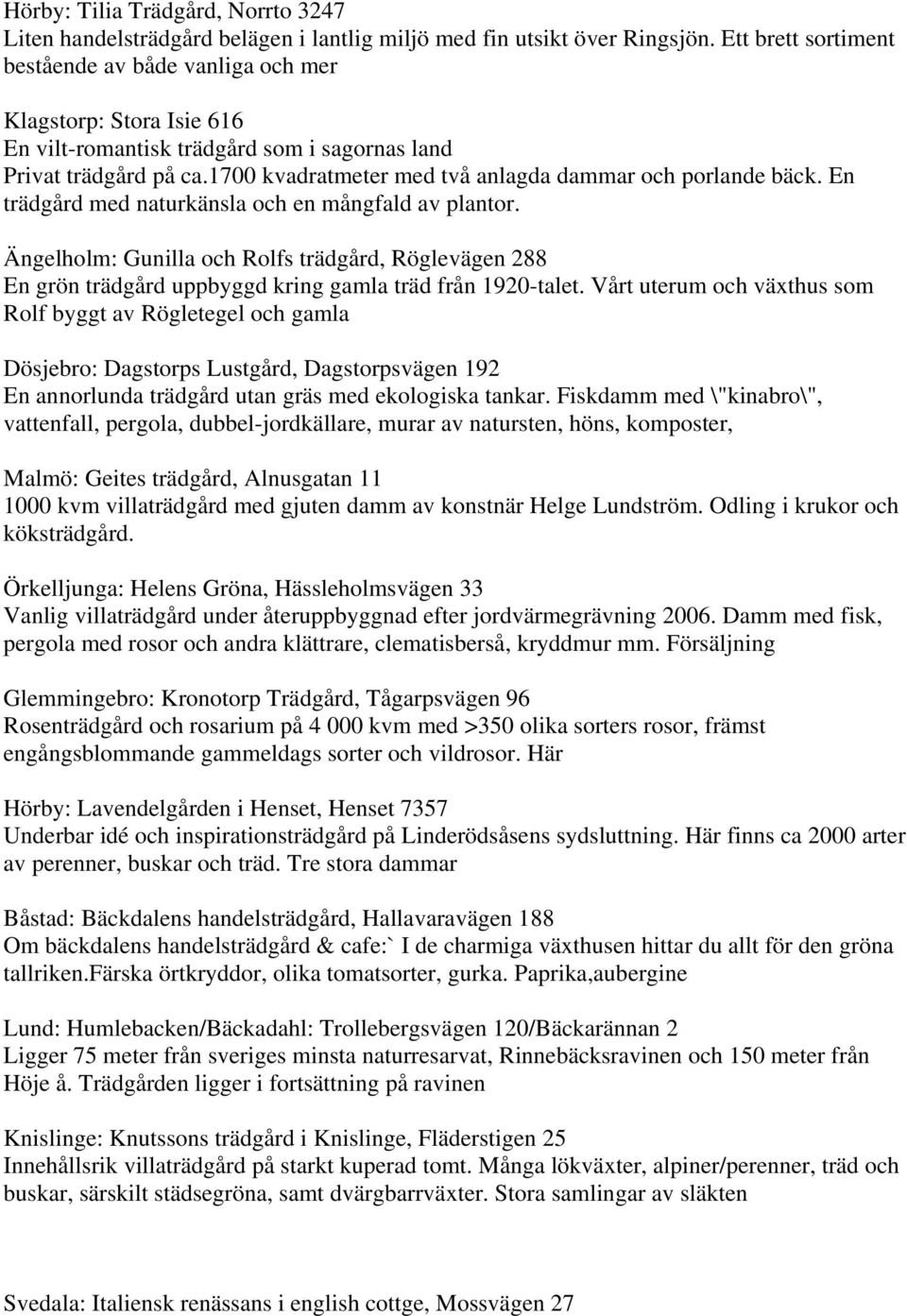 1700 kvadratmeter med två anlagda dammar och porlande bäck. En trädgård med naturkänsla och en mångfald av plantor.