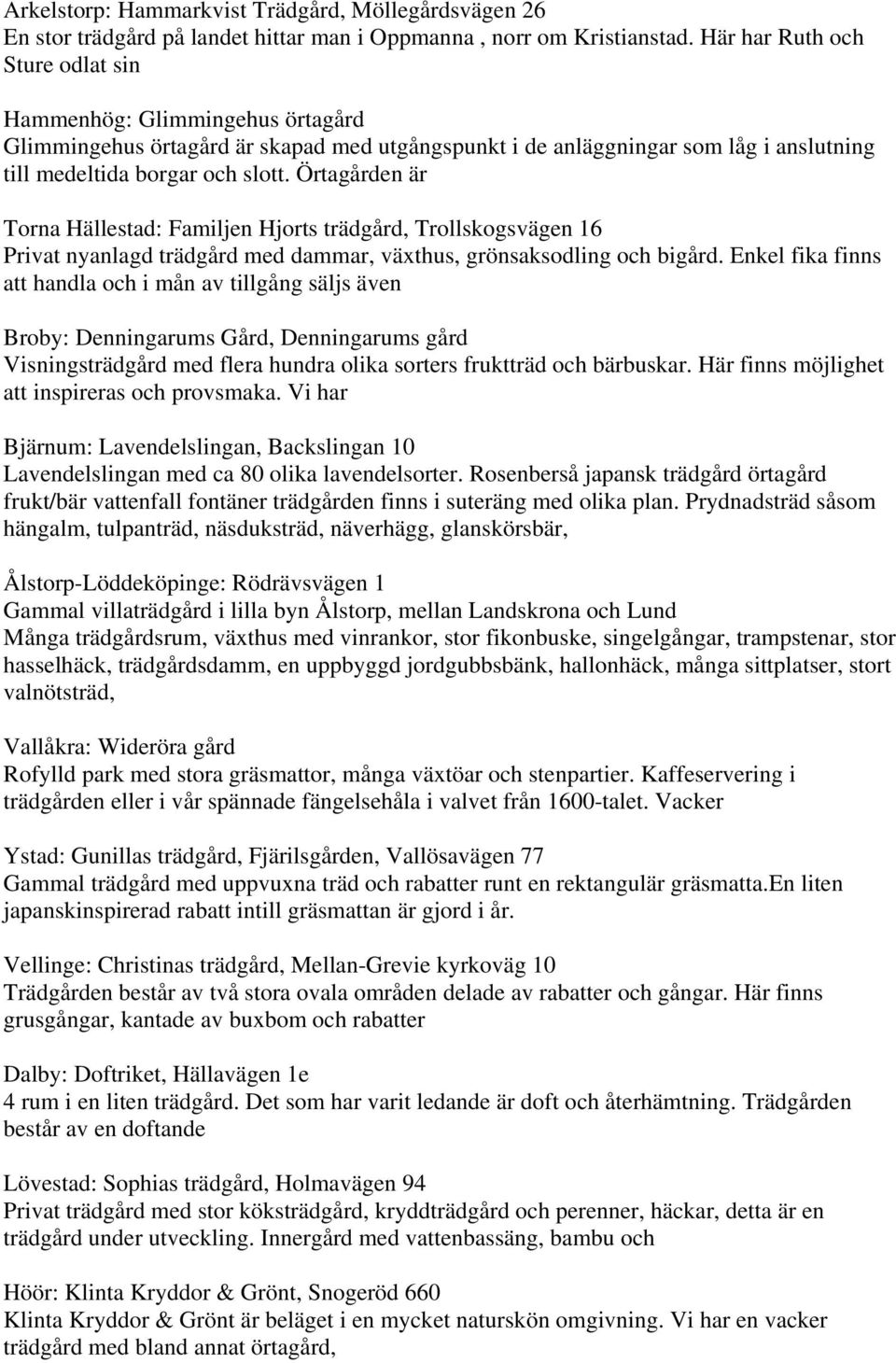 Örtagården är Torna Hällestad: Familjen Hjorts trädgård, Trollskogsvägen 16 Privat nyanlagd trädgård med dammar, växthus, grönsaksodling och bigård.