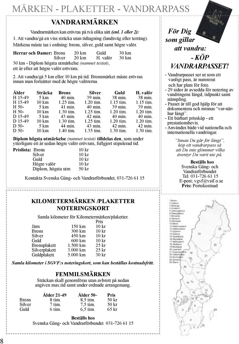 valör 30 km 30 km - Diplom högsta utmärkelse (namnet textat), ett år efter att högre valör erövrats. 2. Att vandra/gå 5 km eller 10 km på tid.