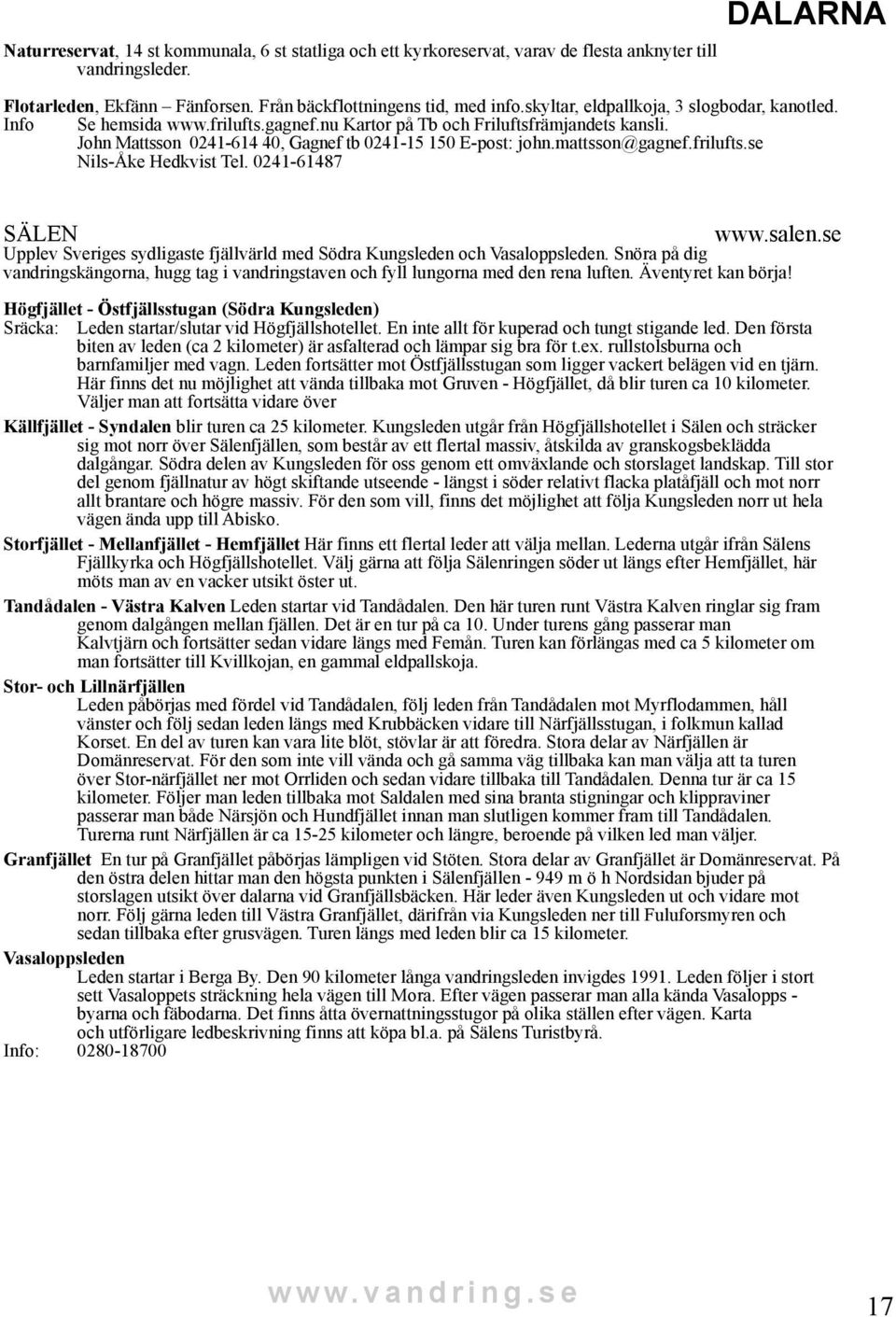 mattsson@gagnef.frilufts.se Nils-Åke Hedkvist Tel. 0241-61487 SÄLEN www.salen.se Upplev Sveriges sydligaste fjällvärld med Södra Kungsleden och Vasaloppsleden.