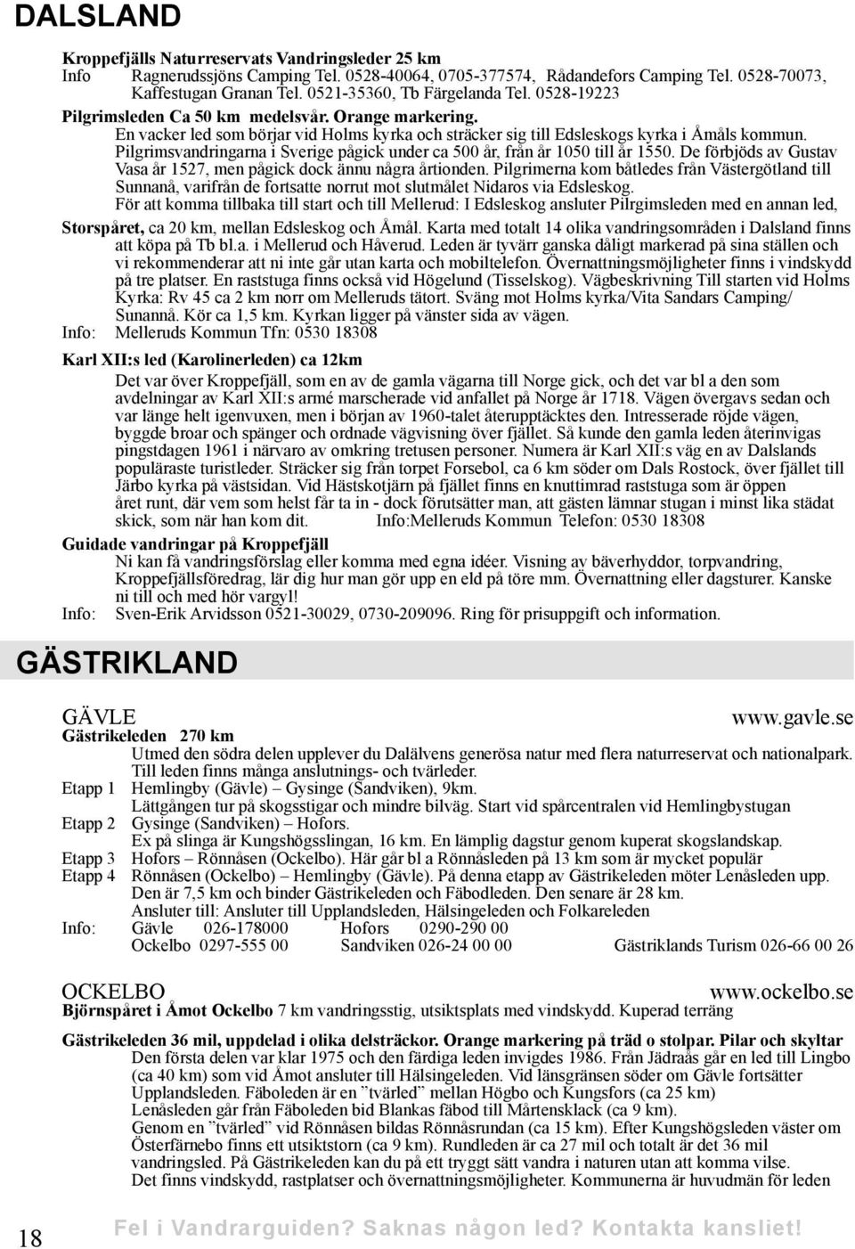 Pilgrimsvandringarna i Sverige pågick under ca 500 år, från år 1050 till år 1550. De förbjöds av Gustav Vasa år 1527, men pågick dock ännu några årtionden.