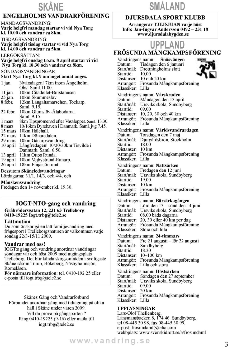 Nyårsdagen! 7km inom Ängelholm. Obs! Saml.11.00. 11 jan. 10km Citadellet-Borstahusen 25 jan. 10km Skummeslöv 8 febr. 12km Långaltsmarschen, Tockarp. Saml. 9.15. 22 febr. 10km Glumslöv-Ålabodarna.