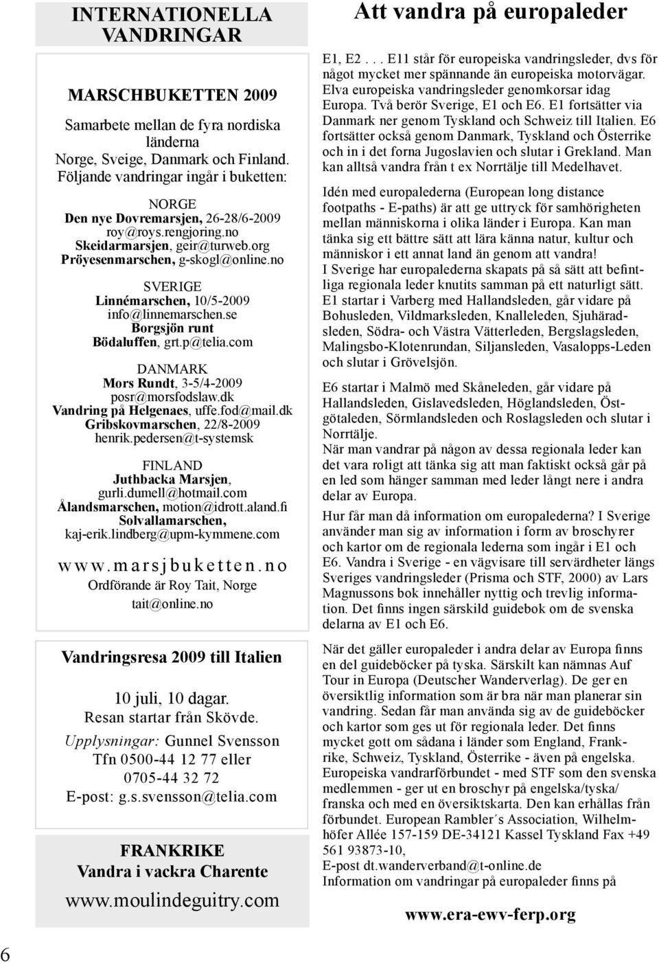 no SVERIGE Linnémarschen, 10/5-2009 info@linnemarschen.se Borgsjön runt Bödaluffen, grt.p@telia.com DANMARK Mors Rundt, 3-5/4-2009 posr@morsfodslaw.dk Vandring på Helgenaes, uffe.fod@mail.