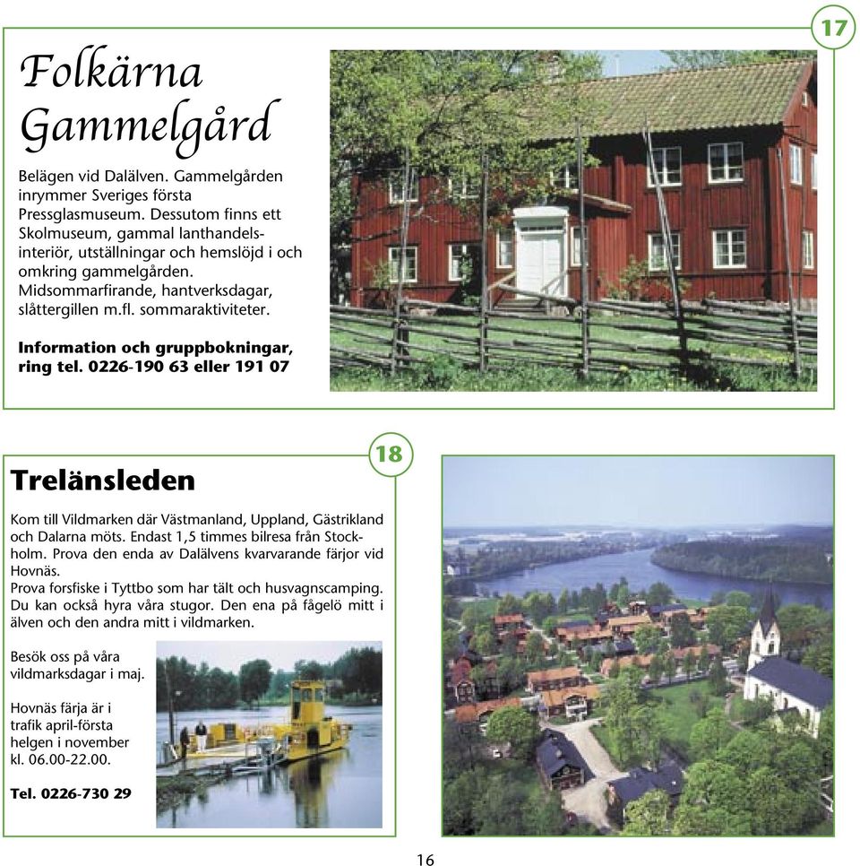 Information och gruppbokningar, ring tel. 0226-190 63 eller 191 07 Trelänsleden 18 Kom till Vildmarken där Västmanland, Uppland, Gästrikland och Dalarna möts. Endast 1,5 timmes bilresa från Stockholm.