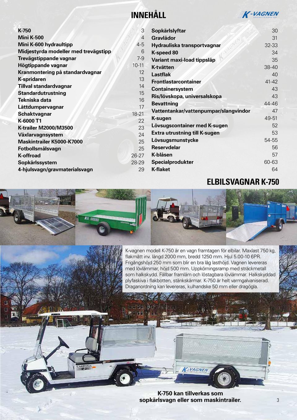 Fotbollsmålsvagn 25 K-offroad 26-27 Sopkärlssystem 28-29 4-hjulsvagn/gravmaterialsvagn 29 Sopkärlslyftar 30 Gravlådor 31 Hydrauliska transportvagnar 32-33 K-speed 80 34 Variant maxi-load tippsläp 35