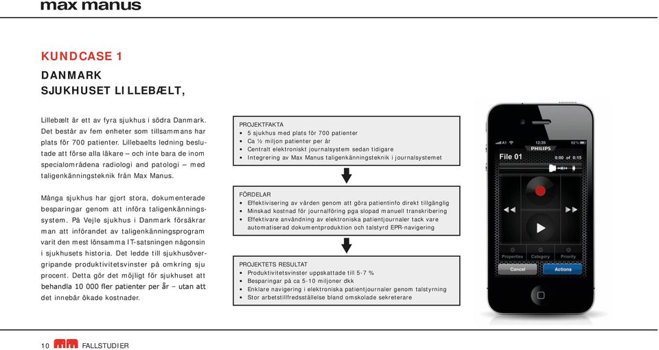PROJEKTFAKTA 5 sjukhus med plats för 700 patienter Ca ½ miljon patienter per år Centralt elektroniskt journalsystem sedan tidigare Integrering av Max Manus taligenkänningsteknik i journalsystemet