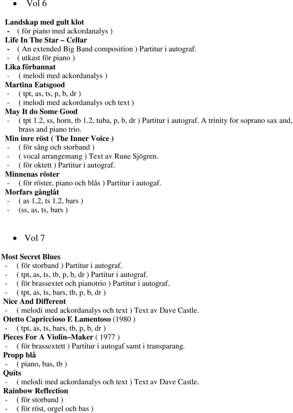 2, tuba, p, b, dr ) Partitur i autograf. A trinity for soprano sax and, brass and piano trio.