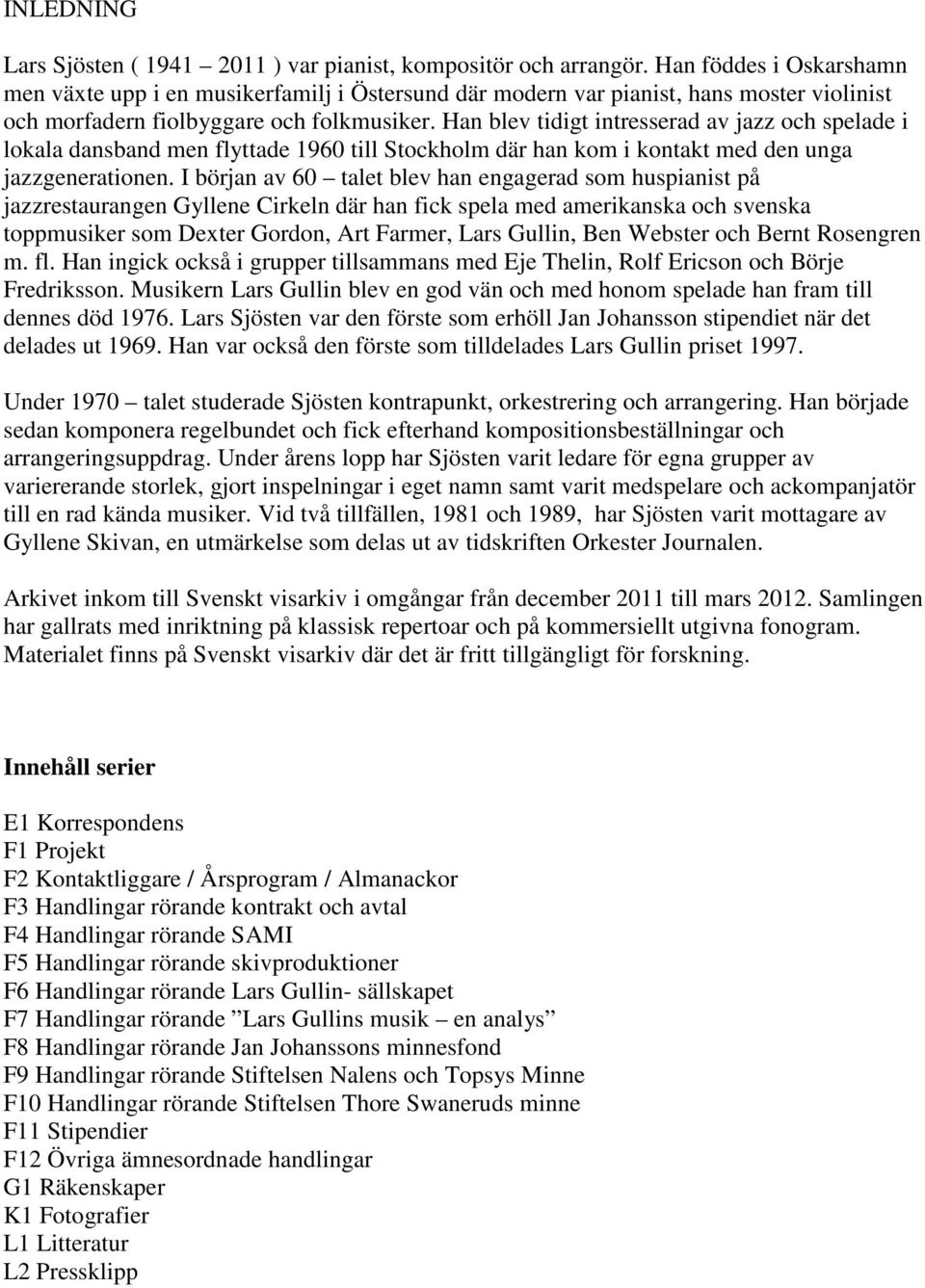 Han blev tidigt intresserad av jazz och spelade i lokala dansband men flyttade 1960 till Stockholm där han kom i kontakt med den unga jazzgenerationen.