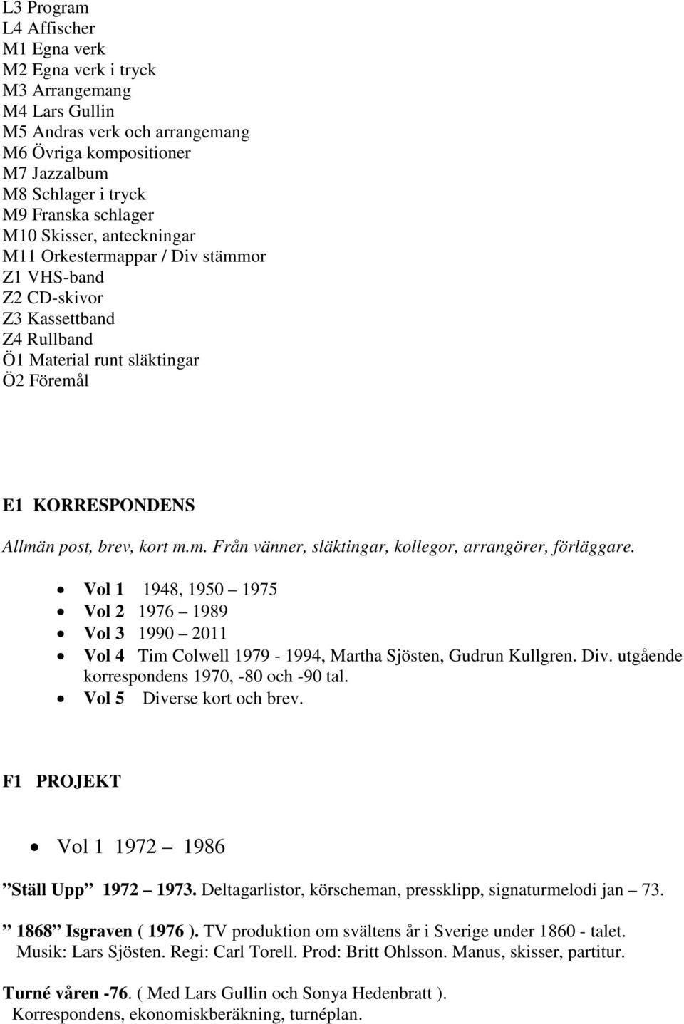 Vol 1 1948, 1950 1975 Vol 2 1976 1989 Vol 3 1990 2011 Vol 4 Tim Colwell 1979-1994, Martha Sjösten, Gudrun Kullgren. Div. utgående korrespondens 1970, -80 och -90 tal. Vol 5 Diverse kort och brev.