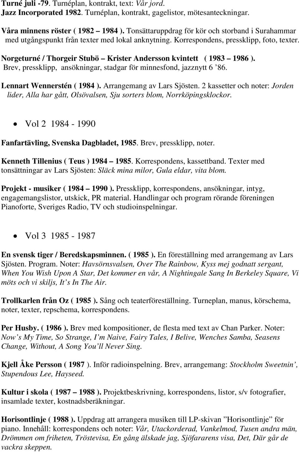 Norgeturné / Thorgeir Stubö Krister Andersson kvintett ( 1983 1986 ). Brev, pressklipp, ansökningar, stadgar för minnesfond, jazznytt 6 86. Lennart Wennerstén ( 1984 ). Arrangemang av Lars Sjösten.