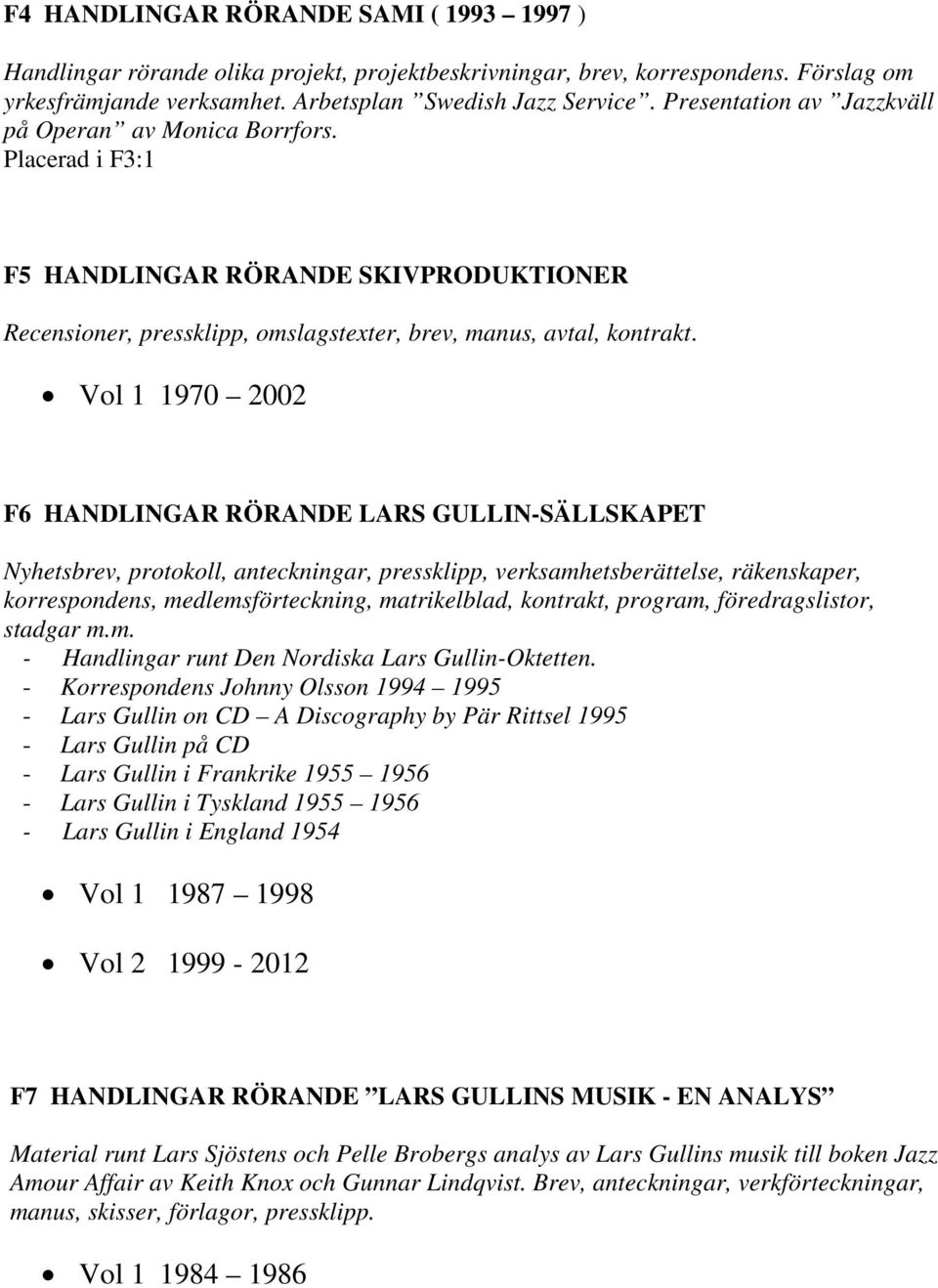 Vol 1 1970 2002 F6 HANDLINGAR RÖRANDE LARS GULLIN-SÄLLSKAPET Nyhetsbrev, protokoll, anteckningar, pressklipp, verksamhetsberättelse, räkenskaper, korrespondens, medlemsförteckning, matrikelblad,