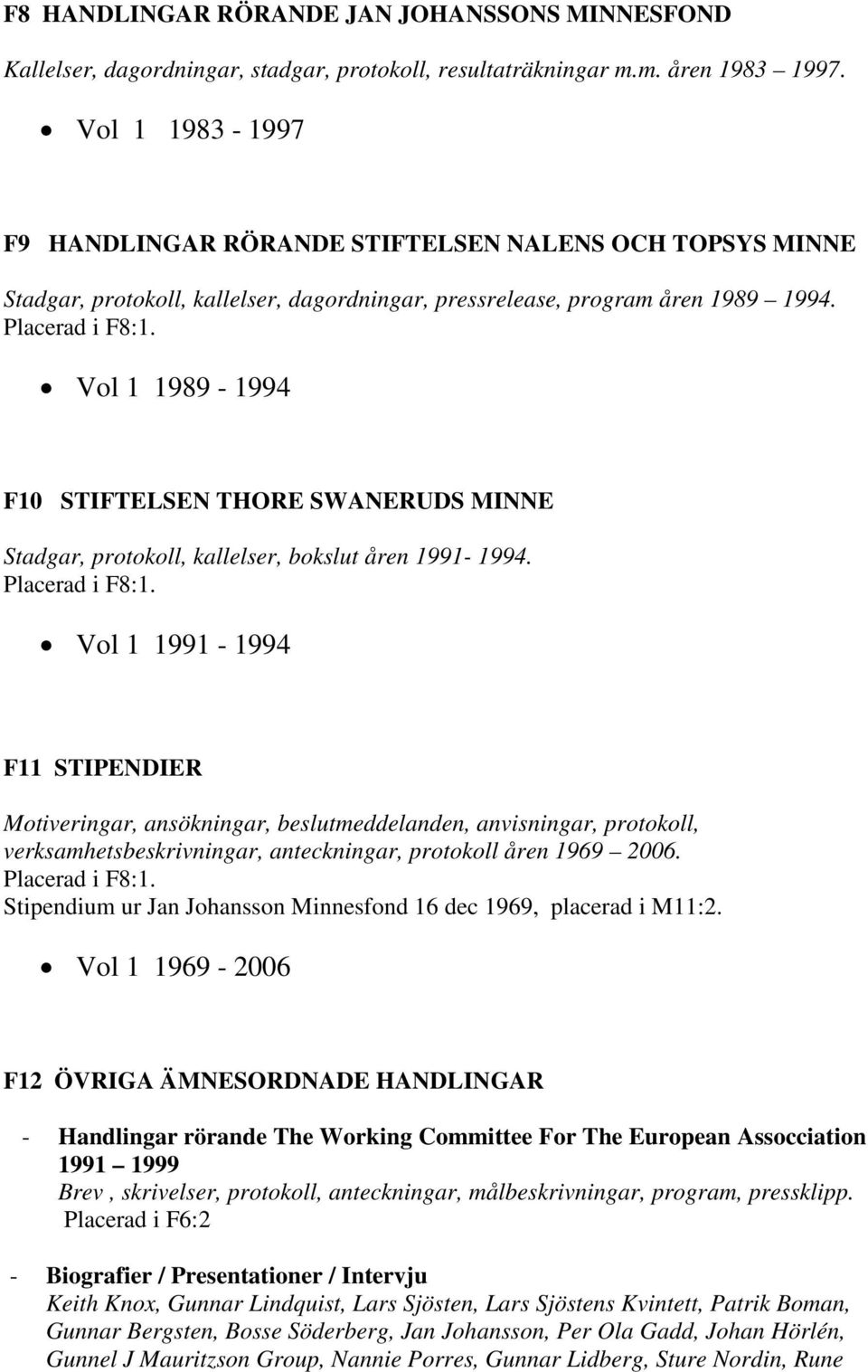 Vol 1 1989-1994 F10 STIFTELSEN THORE SWANERUDS MINNE Stadgar, protokoll, kallelser, bokslut åren 1991-1994. Placerad i F8:1.