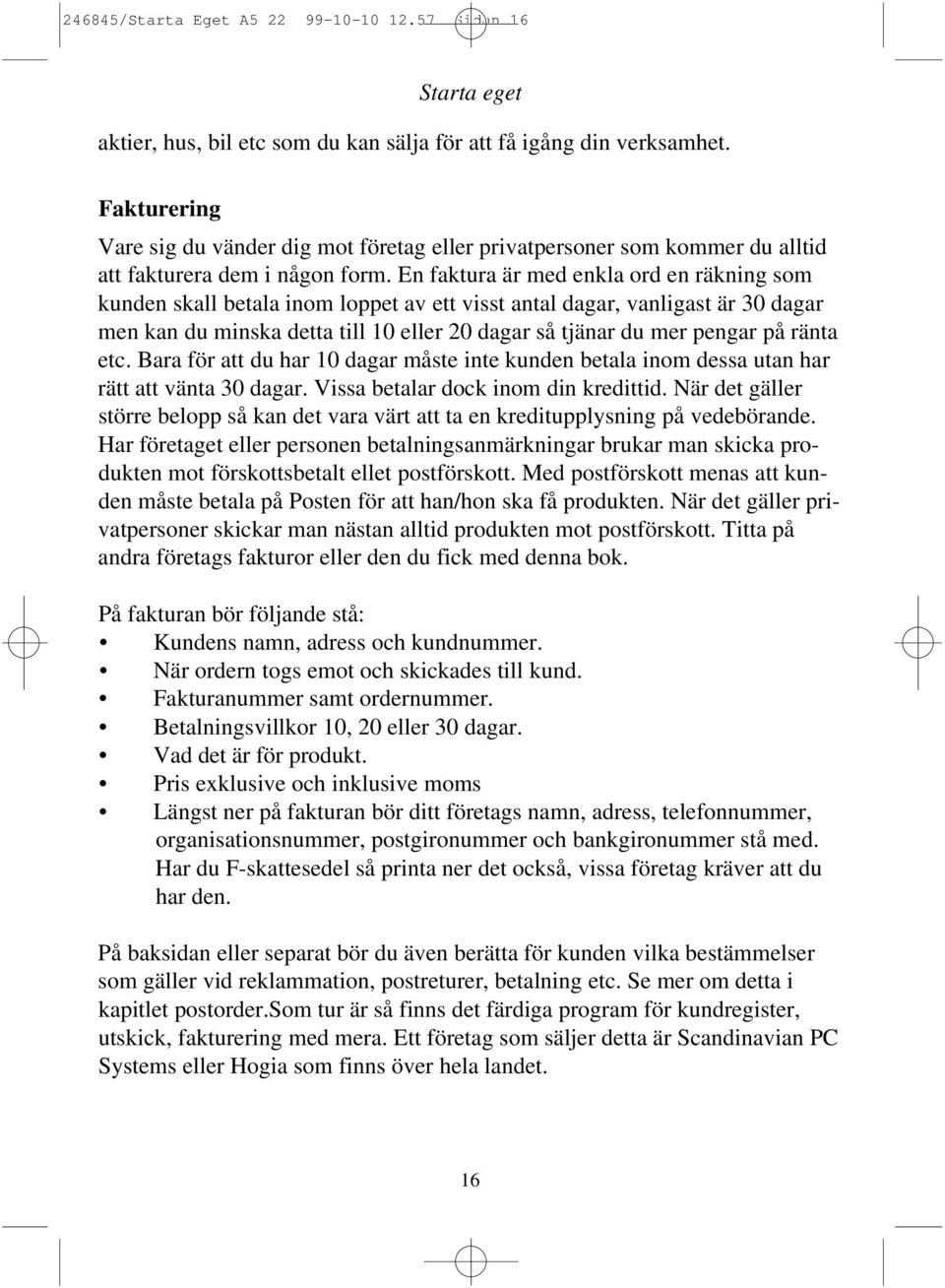 En faktura är med enkla ord en räkning som kunden skall betala inom loppet av ett visst antal dagar, vanligast är 30 dagar men kan du minska detta till 10 eller 20 dagar så tjänar du mer pengar på