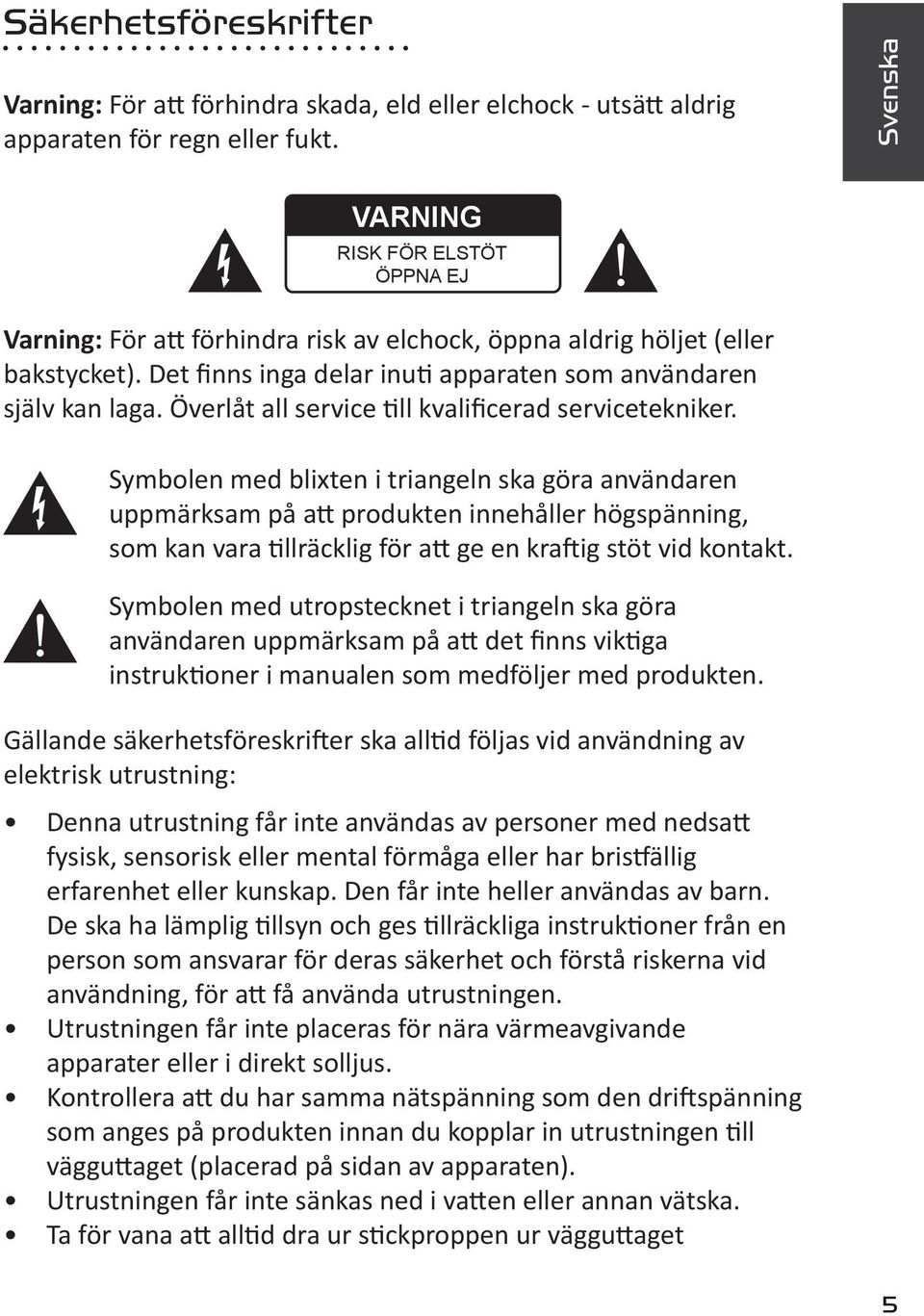 Överlåt all service till kvalificerad servicetekniker.