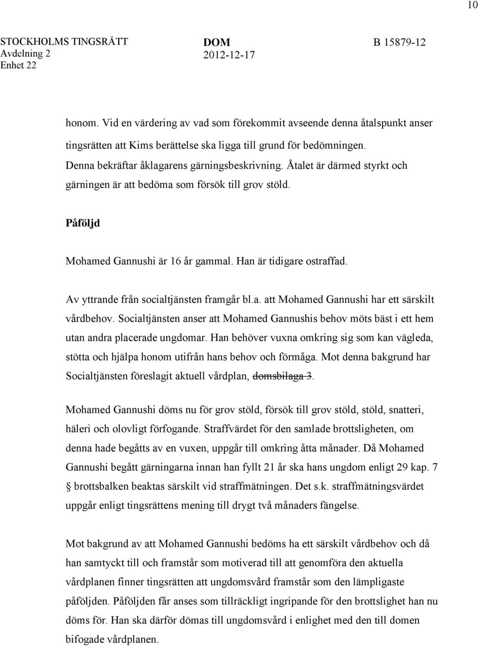 Av yttrande från socialtjänsten framgår bl.a. att Mohamed Gannushi har ett särskilt vårdbehov. Socialtjänsten anser att Mohamed Gannushis behov möts bäst i ett hem utan andra placerade ungdomar.