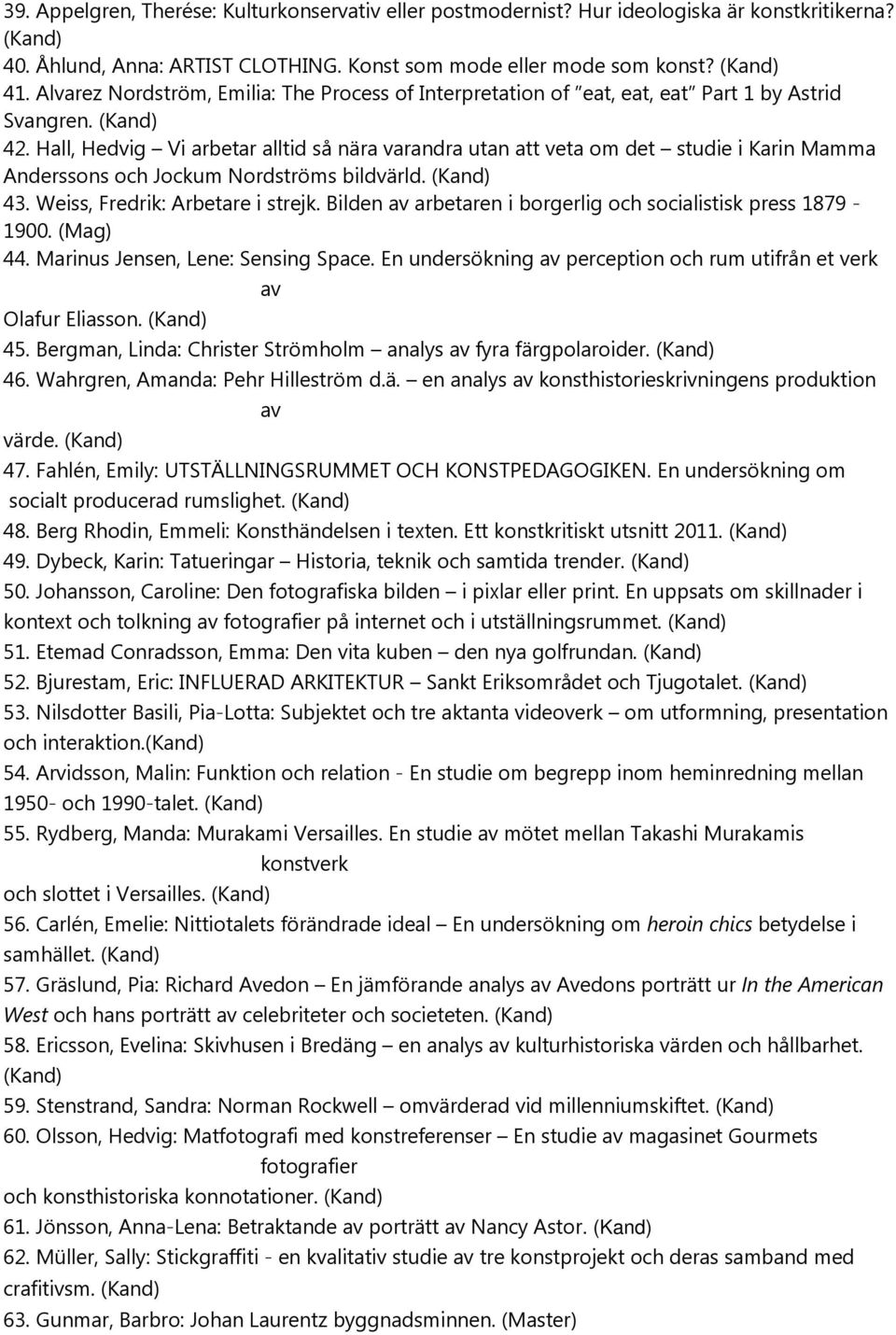 Hall, Hedvig Vi arbetar alltid så nära varandra utan att veta om det studie i Karin Mamma Anderssons och Jockum Nordströms bildvärld. (Kand) 43. Weiss, Fredrik: Arbetare i strejk.