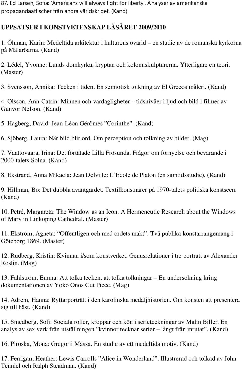 (Master) 3. Svensson, Annika: Tecken i tiden. En semiotisk tolkning av El Grecos måleri. (Kand) 4. Olsson, Ann-Catrin: Minnen och vardagligheter tidsnivåer i ljud och bild i filmer av Gunvor Nelson.