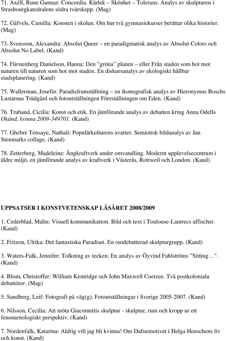 Fürstenberg Danielson, Hanna: Den gröna planen eller Från staden som hot mot naturen till naturen som hot mot staden. En diskursanalys av ekologiskt hållbar stadsplanering. (Kand) 75.