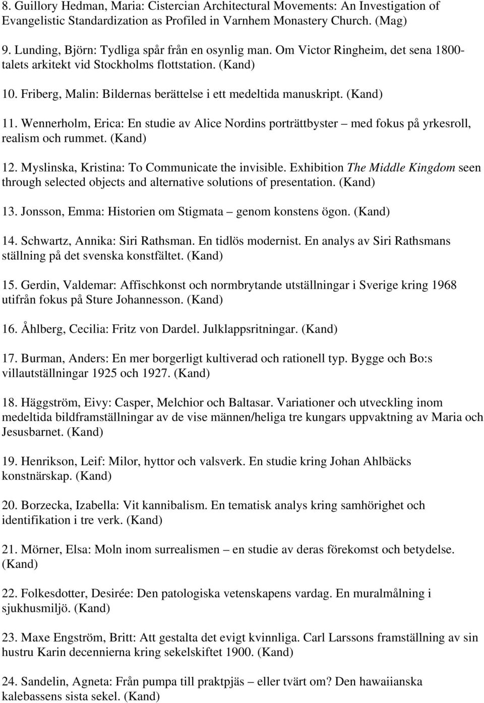 Friberg, Malin: Bildernas berättelse i ett medeltida manuskript. (Kand) 11. Wennerholm, Erica: En studie av Alice Nordins porträttbyster med fokus på yrkesroll, realism och rummet. (Kand) 12.