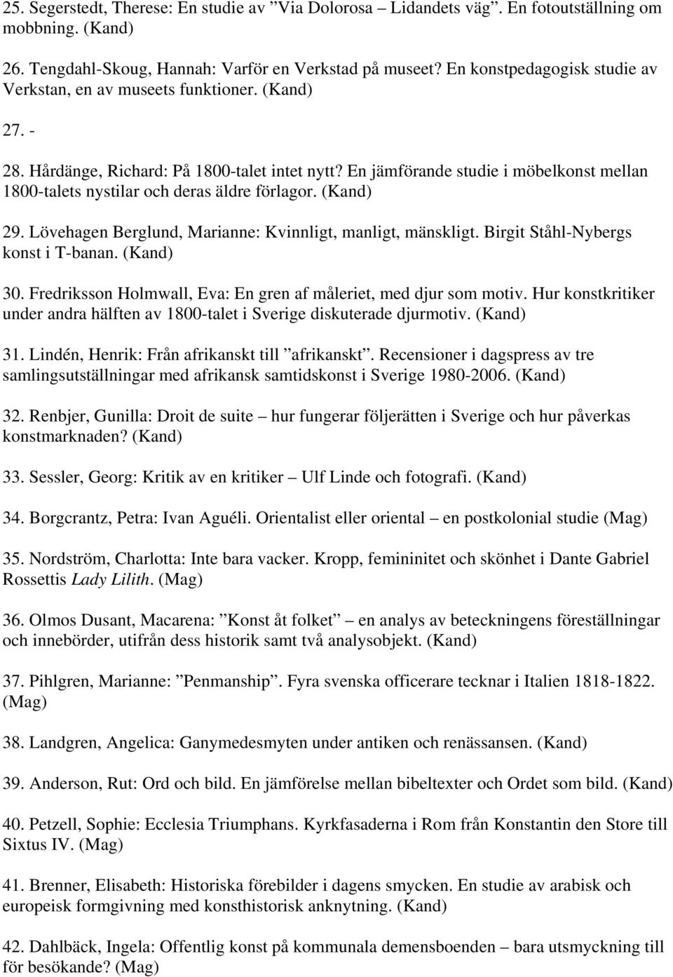 En jämförande studie i möbelkonst mellan 1800-talets nystilar och deras äldre förlagor. (Kand) 29. Lövehagen Berglund, Marianne: Kvinnligt, manligt, mänskligt. Birgit Ståhl-Nybergs konst i T-banan.