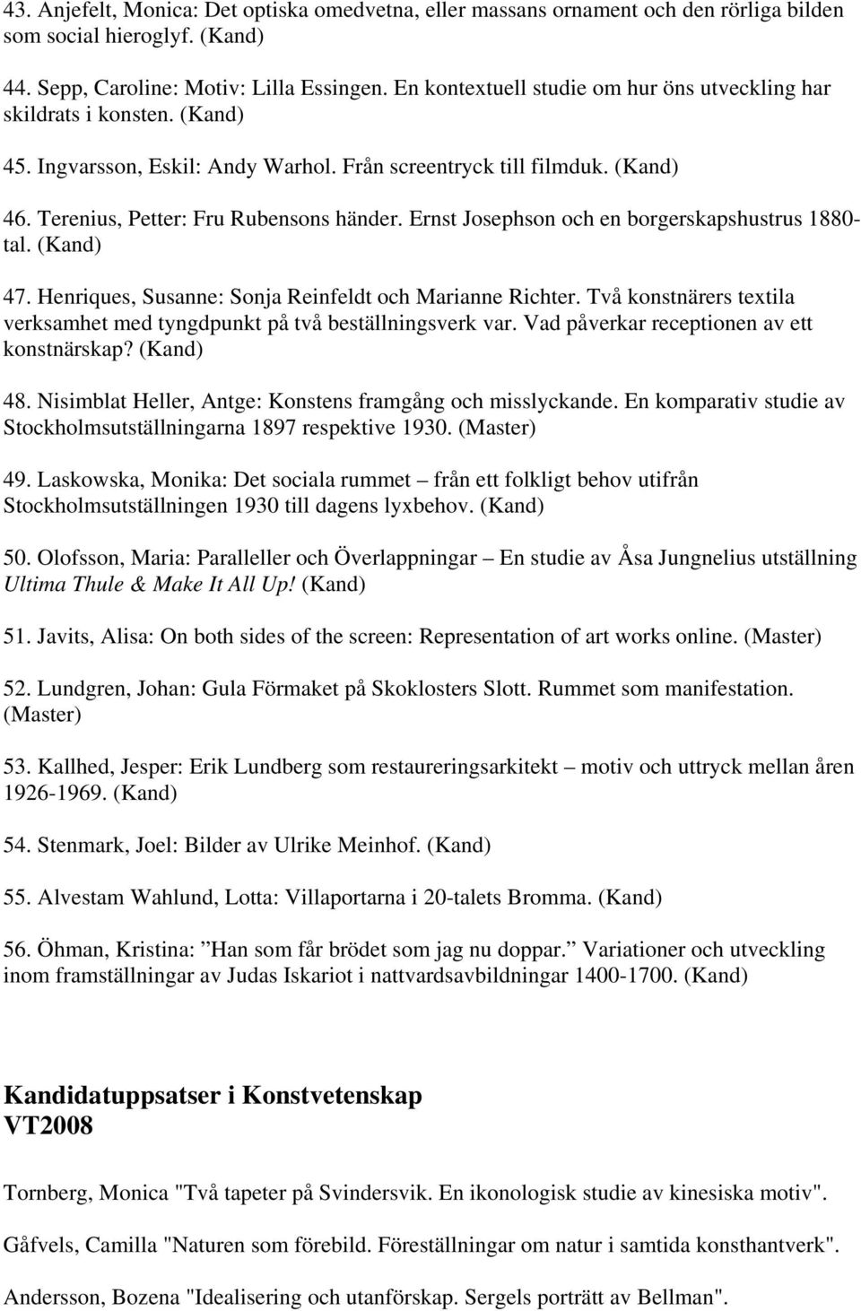 Ernst Josephson och en borgerskapshustrus 1880- tal. (Kand) 47. Henriques, Susanne: Sonja Reinfeldt och Marianne Richter. Två konstnärers textila verksamhet med tyngdpunkt på två beställningsverk var.