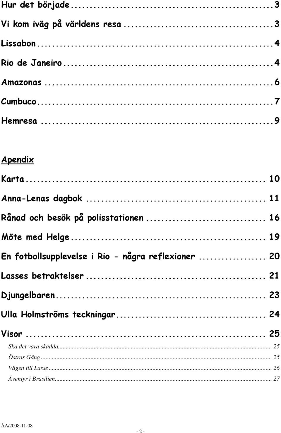.. 19 En fotbollsupplevelse i Rio - några reflexioner... 20 Lasses betraktelser... 21 Djungelbaren.