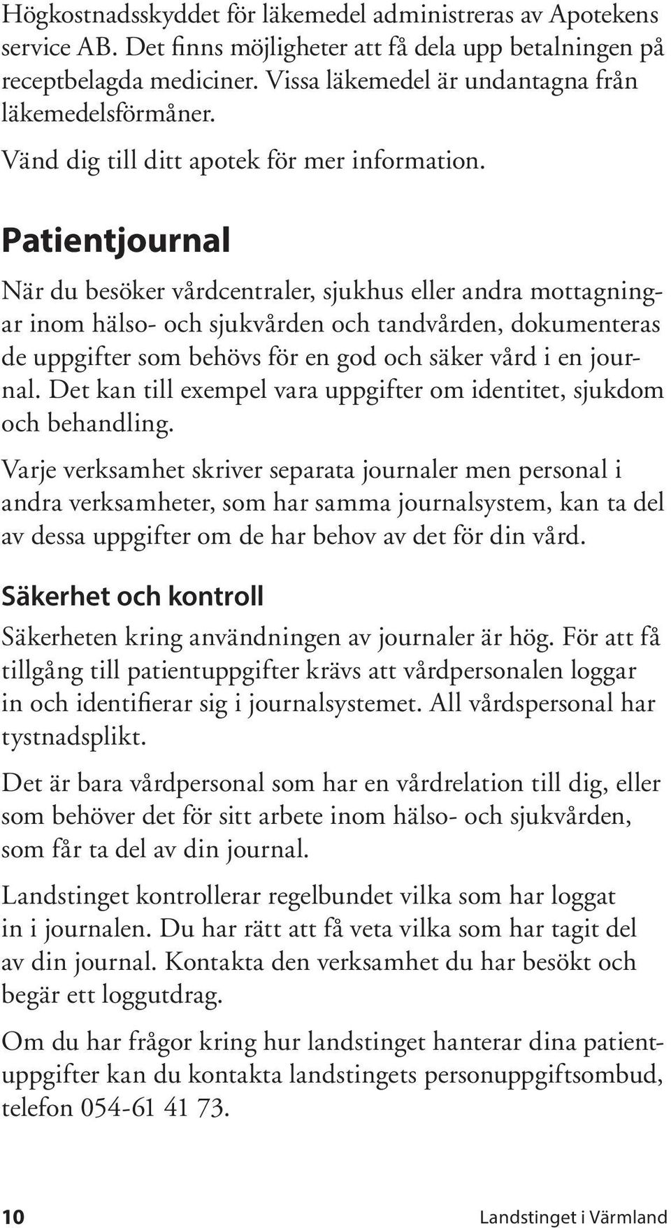 Patientjournal När du besöker vårdcentraler, sjukhus eller andra mottagningar inom hälso- och sjukvården och tandvården, dokumenteras de uppgifter som behövs för en god och säker vård i en journal.