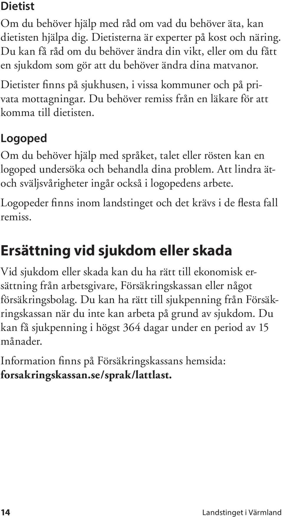 Du behöver remiss från en läkare för att komma till dietisten. Logoped Om du behöver hjälp med språket, talet eller rösten kan en logoped undersöka och behandla dina problem.