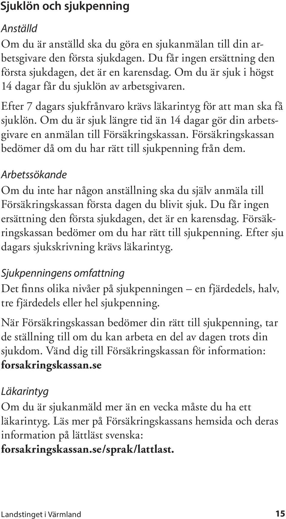 Om du är sjuk längre tid än 14 dagar gör din arbetsgivare en anmälan till Försäkringskassan. Försäkringskassan bedömer då om du har rätt till sjukpenning från dem.