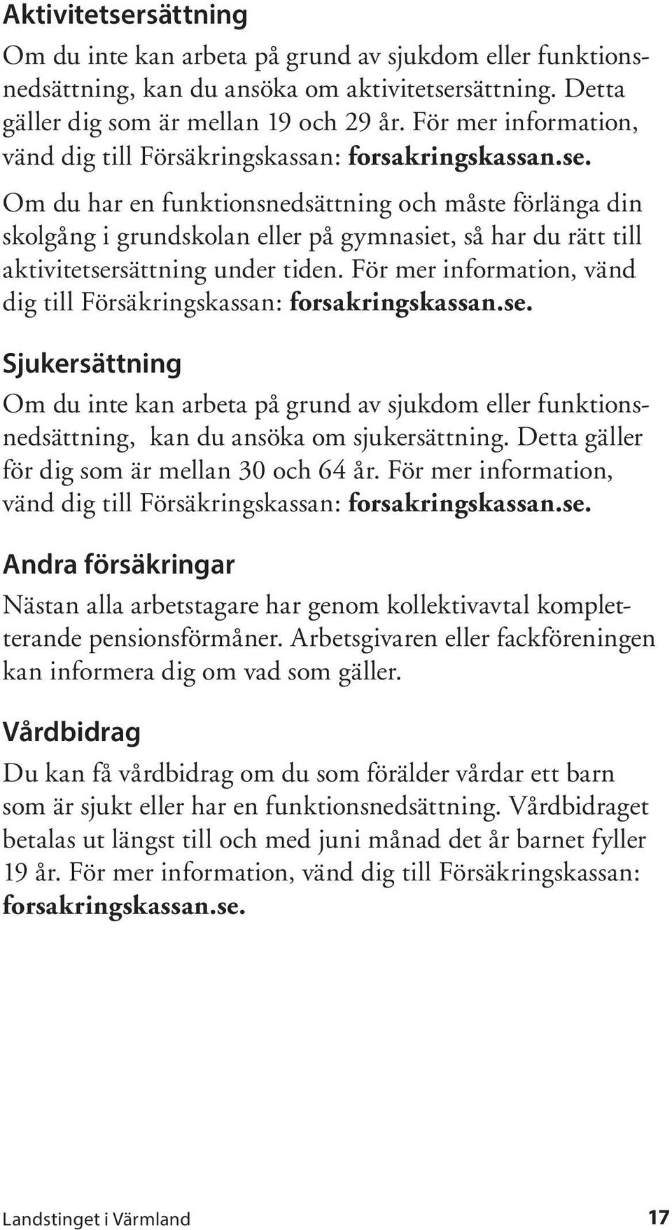 Om du har en funktionsnedsättning och måste förlänga din skolgång i grundskolan eller på gymnasiet, så har du rätt till aktivitetsersättning under tiden.