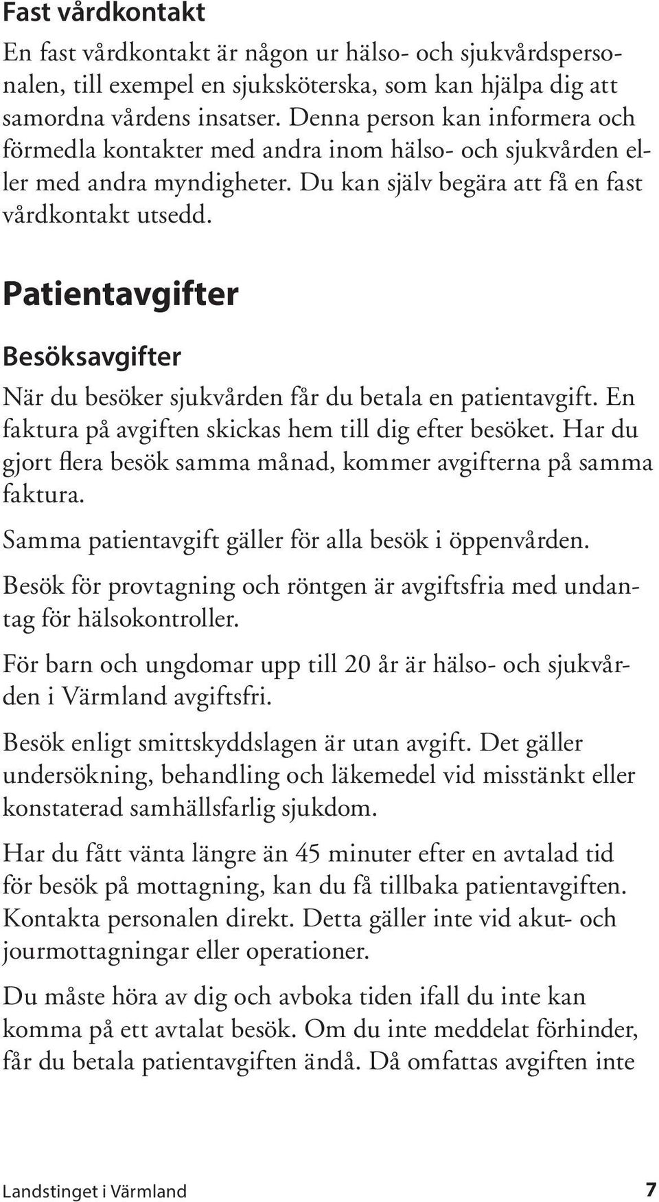 Patientavgifter Besöksavgifter När du besöker sjukvården får du betala en patientavgift. En faktura på avgiften skickas hem till dig efter besöket.