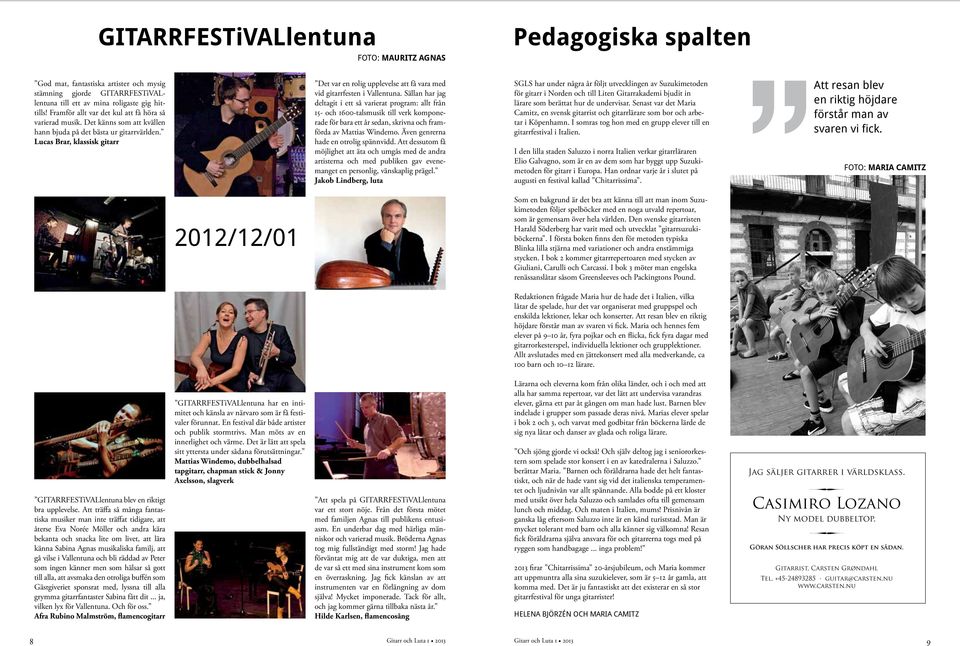 gitarrfesten i Vallentuna Sällan har jag deltagit i ett så varierat program: allt från 15- och 1600-talsmusik till verk komponerade för bara ett år sedan, skrivna och framförda av Mattias Windemo