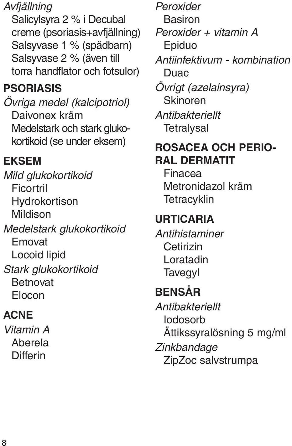 Betnovat Elocon acne Vitamin A Aberela Differin Peroxider Basiron Peroxider + vitamin A Epiduo Antiinfektivum - kombination Duac Övrigt (azelainsyra) Skinoren Antibakteriellt Tetralysal rosacea