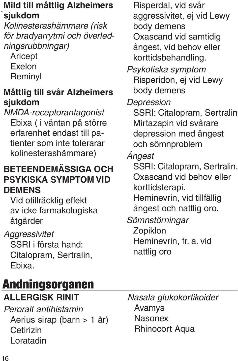 otillräcklig effekt av icke farmakologiska åtgärder Aggressivitet SSRI i första hand: Citalopram, Sertralin, Ebixa.