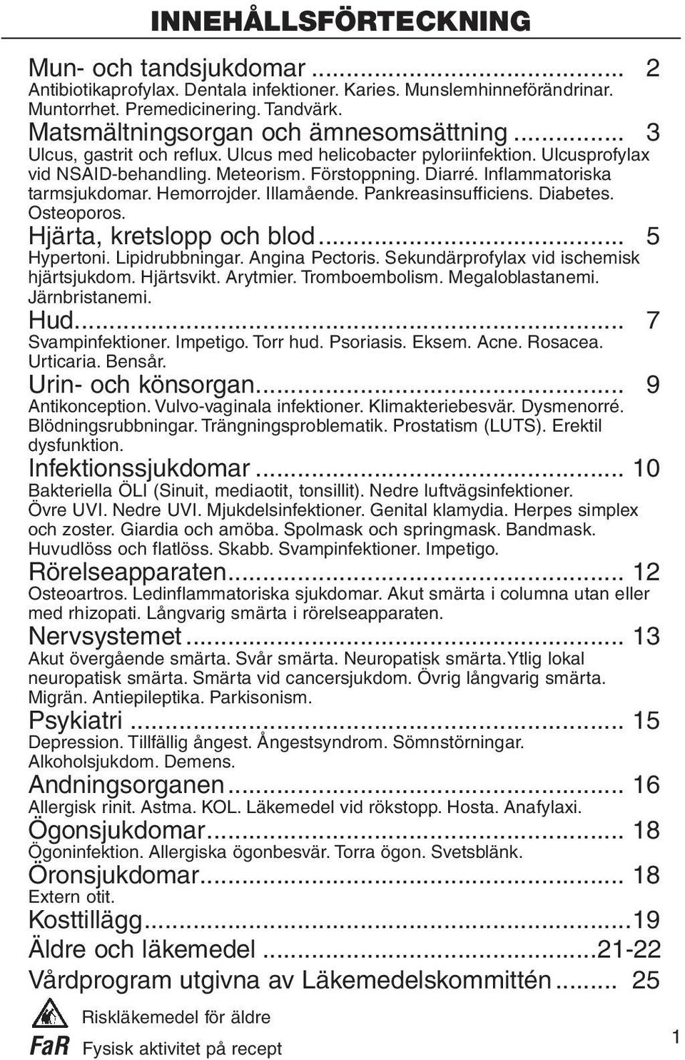 Inflammatoriska tarmsjukdomar. Hemorrojder. Illamående. Pankreasinsufficiens. Diabetes. Osteoporos. Hjärta, kretslopp och blod... 5 Hypertoni. Lipidrubbningar. Angina Pectoris.