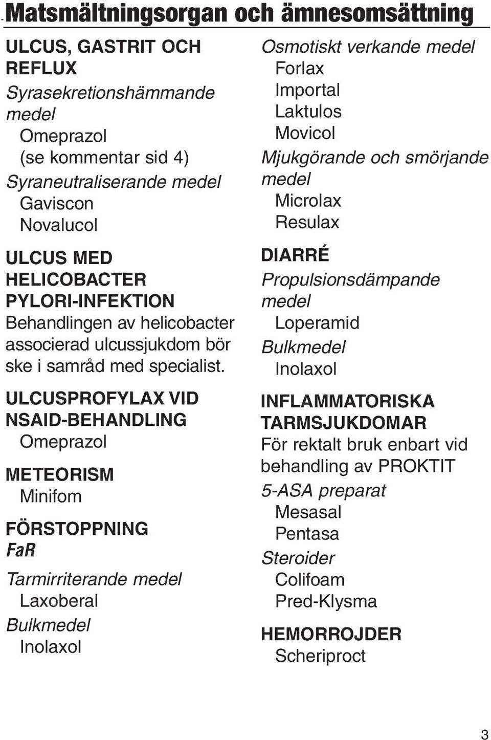 Ulcusprofylax vid NSAID-behandling Omeprazol Meteorism Minifom Förstoppning Tarmirriterande medel Laxoberal Bulkmedel Inolaxol Osmotiskt verkande medel Forlax Importal Laktulos Movicol Mjukgörande