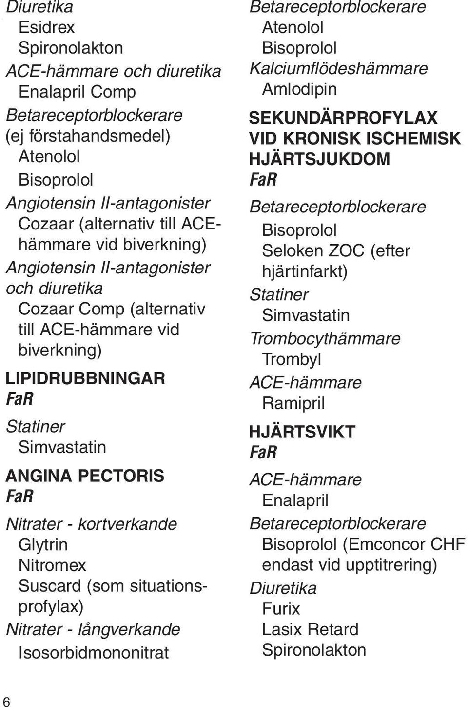 II-antagonister och diuretika Cozaar Comp (alternativ till ACE-hämmare vid biverkning) Lipidrubbningar Statiner Simvastatin Angina pectoris Nitrater - kortverkande Glytrin Nitromex Suscard (som