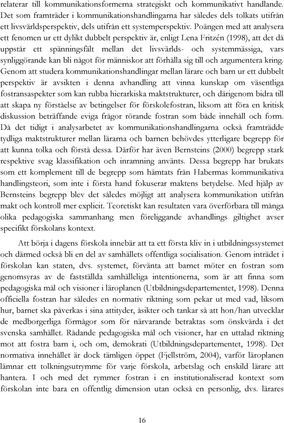 Poängen med att analysera ett fenomen ur ett dylikt dubbelt perspektiv är, enligt Lena Fritzén (1998), att det då uppstår ett spänningsfält mellan det livsvärlds- och systemmässiga, vars